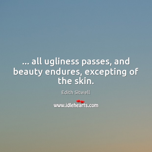 … all ugliness passes, and beauty endures, excepting of the skin. Image