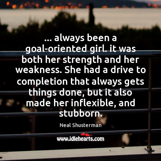 … always been a goal-oriented girl. it was both her strength and her Neal Shusterman Picture Quote