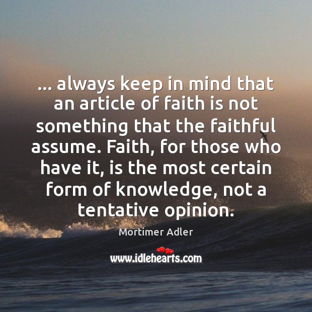 … always keep in mind that an article of faith is not something Mortimer Adler Picture Quote