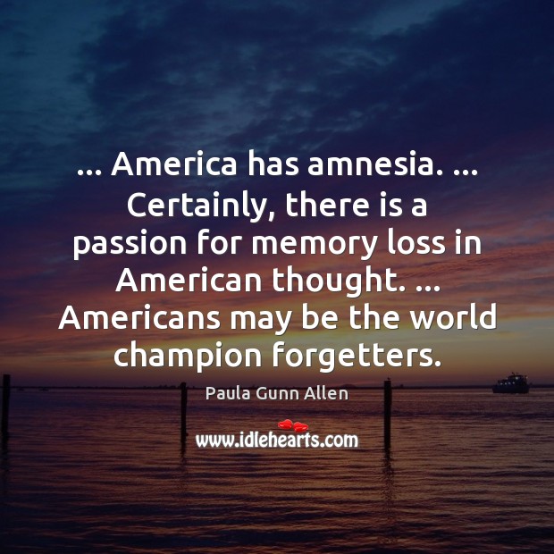 … America has amnesia. … Certainly, there is a passion for memory loss in Image