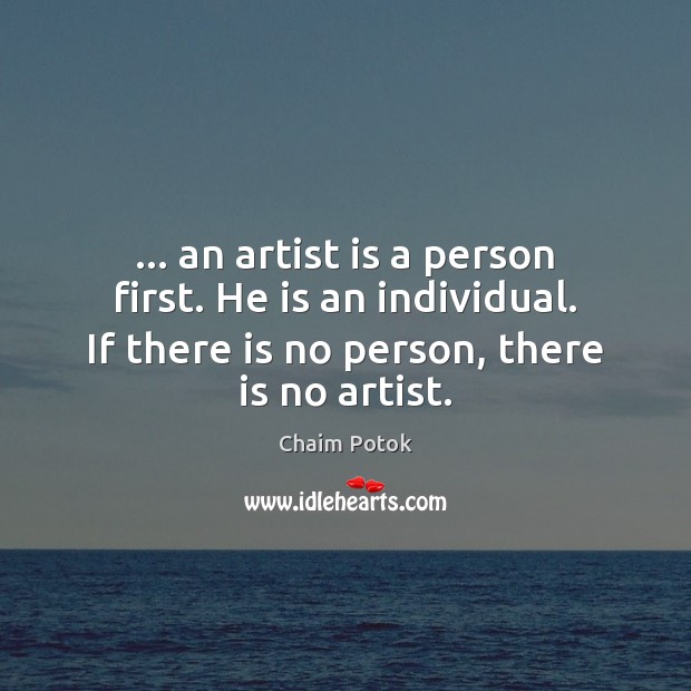 … an artist is a person first. He is an individual. If there Chaim Potok Picture Quote