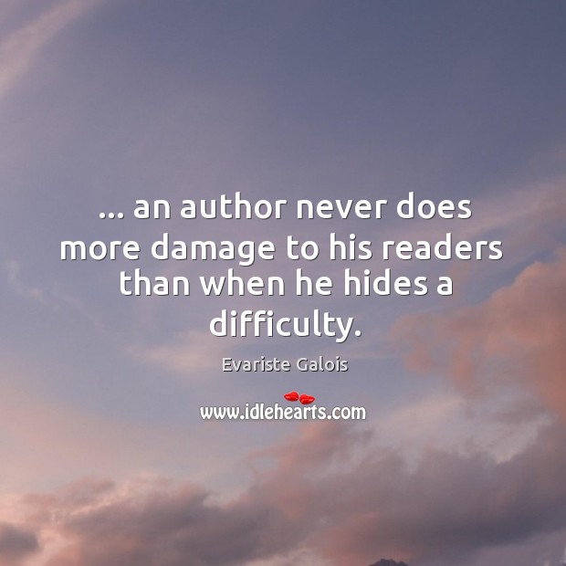 … an author never does more damage to his readers  than when he hides a difficulty. Evariste Galois Picture Quote