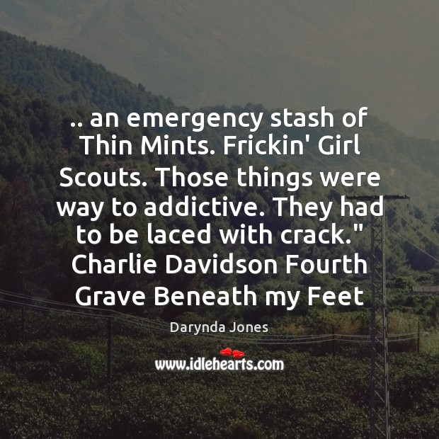 .. an emergency stash of Thin Mints. Frickin’ Girl Scouts. Those things were Darynda Jones Picture Quote