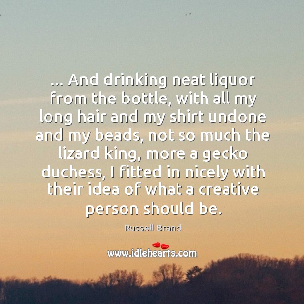 … And drinking neat liquor from the bottle, with all my long hair Russell Brand Picture Quote