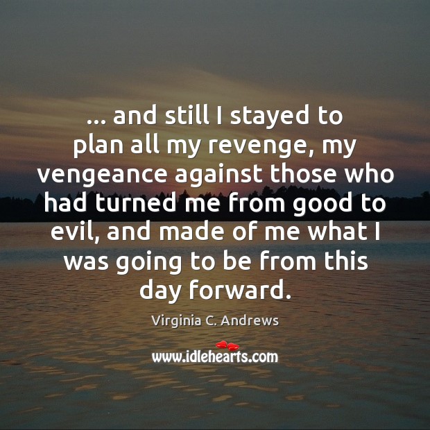 … and still I stayed to plan all my revenge, my vengeance against 