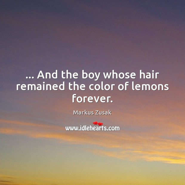 … And the boy whose hair remained the color of lemons forever. Markus Zusak Picture Quote