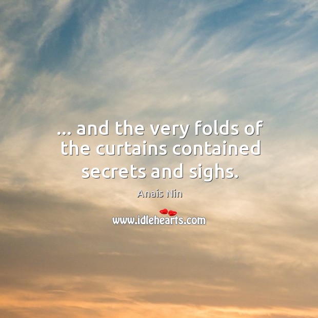 … and the very folds of the curtains contained secrets and sighs. Anais Nin Picture Quote