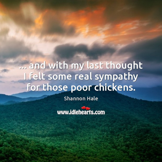 … and with my last thought I felt some real sympathy for those poor chickens. 
