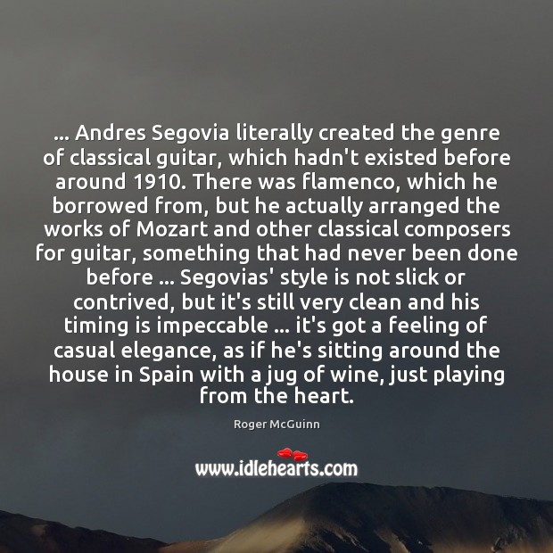 … Andres Segovia literally created the genre of classical guitar, which hadn’t existed Roger McGuinn Picture Quote