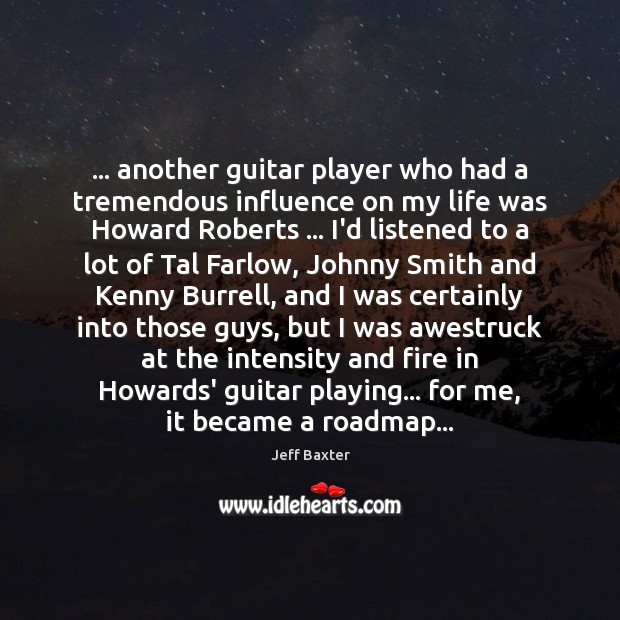 … another guitar player who had a tremendous influence on my life was Jeff Baxter Picture Quote