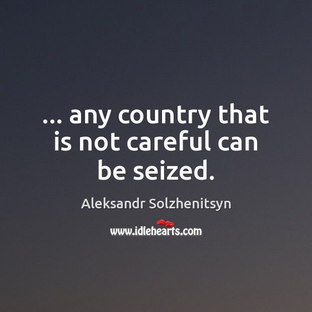… any country that is not careful can be seized. Aleksandr Solzhenitsyn Picture Quote