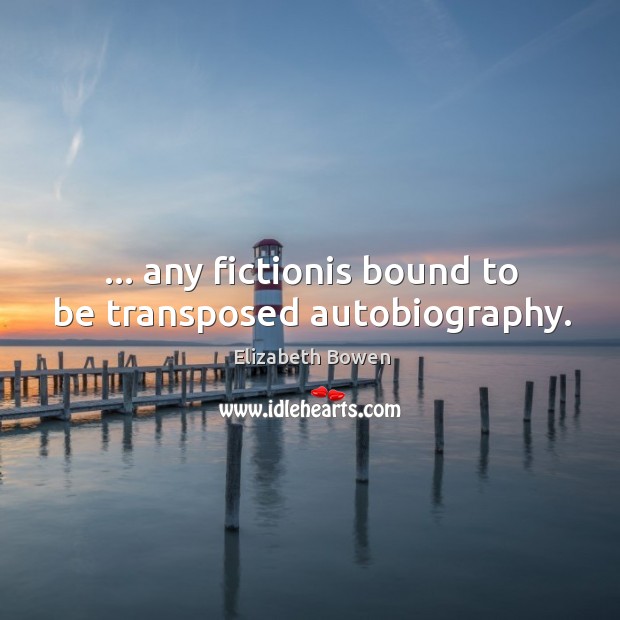 … any fictionis bound to be transposed autobiography. Elizabeth Bowen Picture Quote