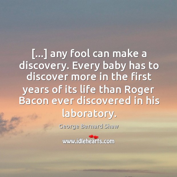 […] any fool can make a discovery. Every baby has to discover more George Bernard Shaw Picture Quote