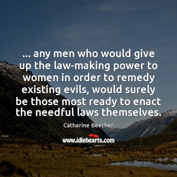 … any men who would give up the law-making power to women in Catharine Beecher Picture Quote