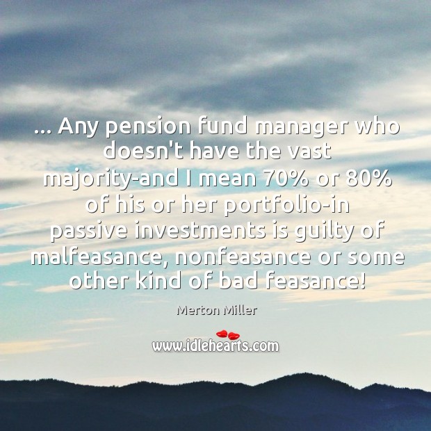 … Any pension fund manager who doesn’t have the vast majority-and I mean 70% Merton Miller Picture Quote