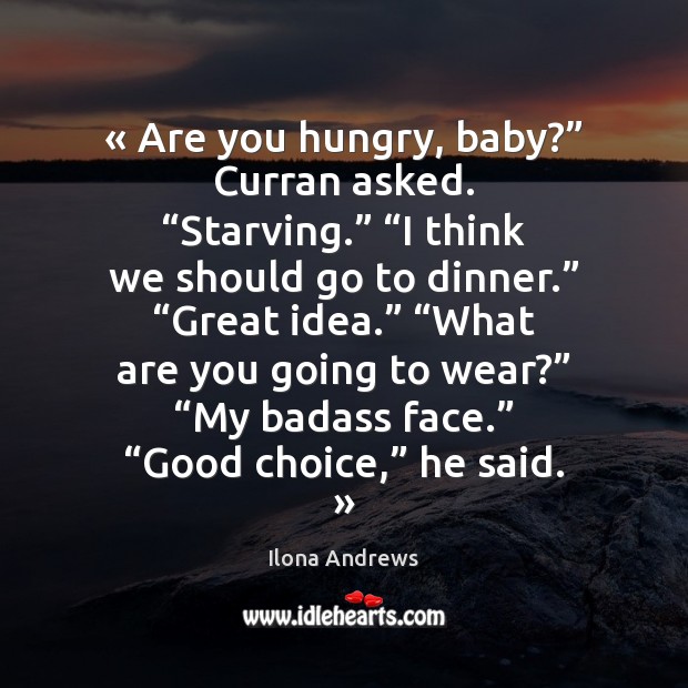 « Are you hungry, baby?” Curran asked. “Starving.” “I think we should go Ilona Andrews Picture Quote