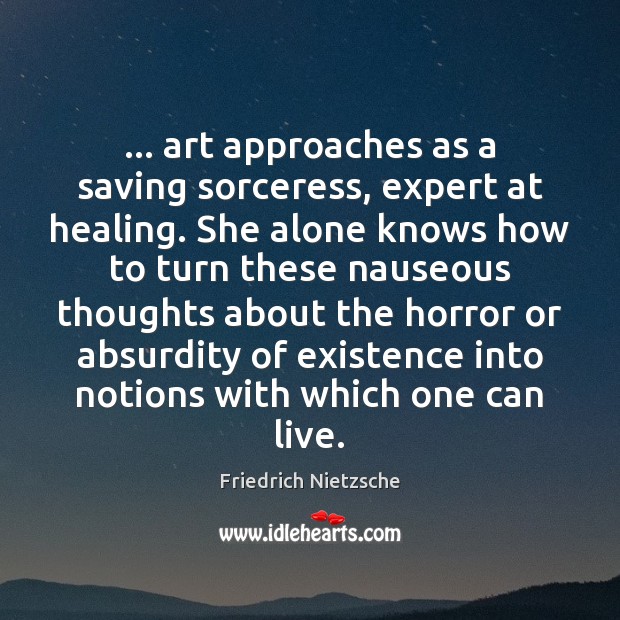 … art approaches as a saving sorceress, expert at healing. She alone knows Friedrich Nietzsche Picture Quote