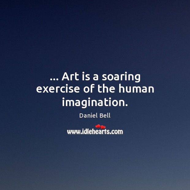 … Art is a soaring exercise of the human imagination. Art Quotes Image