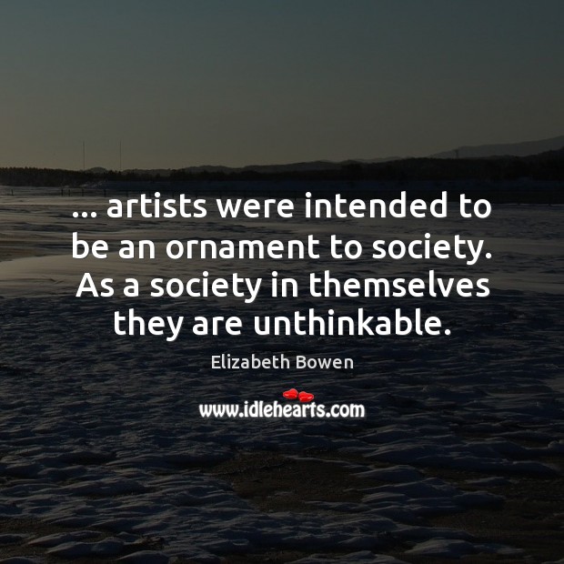 … artists were intended to be an ornament to society. As a society Elizabeth Bowen Picture Quote