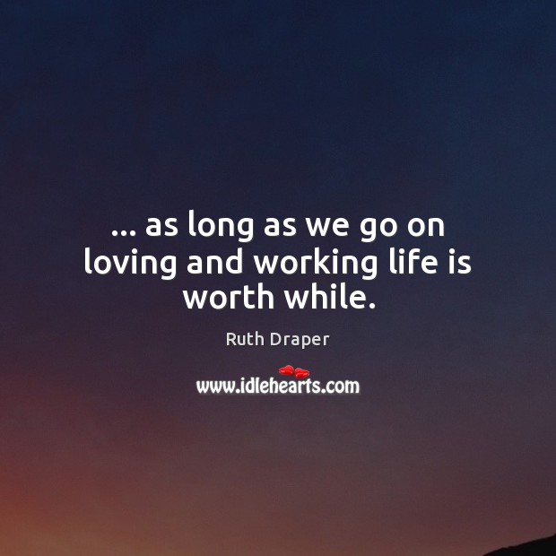 … as long as we go on loving and working life is worth while. Image