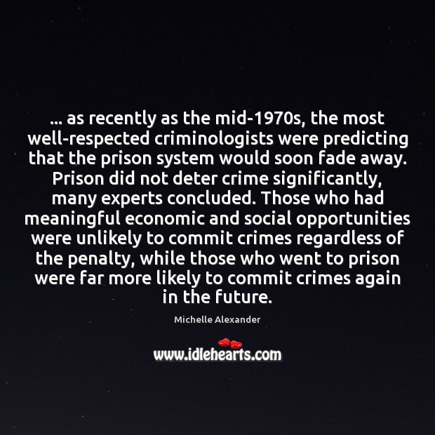 … as recently as the mid-1970s, the most well-respected criminologists were predicting Michelle Alexander Picture Quote
