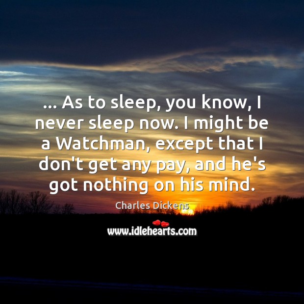 … As to sleep, you know, I never sleep now. I might be Charles Dickens Picture Quote