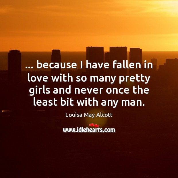 … because I have fallen in love with so many pretty girls and Louisa May Alcott Picture Quote