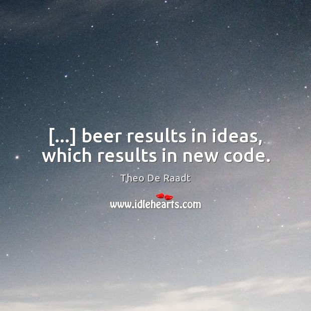 […] beer results in ideas, which results in new code. Theo De Raadt Picture Quote