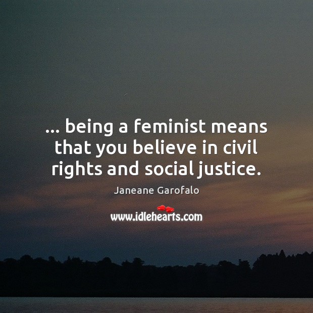 … being a feminist means that you believe in civil rights and social justice. Janeane Garofalo Picture Quote