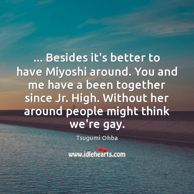 … Besides it’s better to have Miyoshi around. You and me have a Tsugumi Ohba Picture Quote