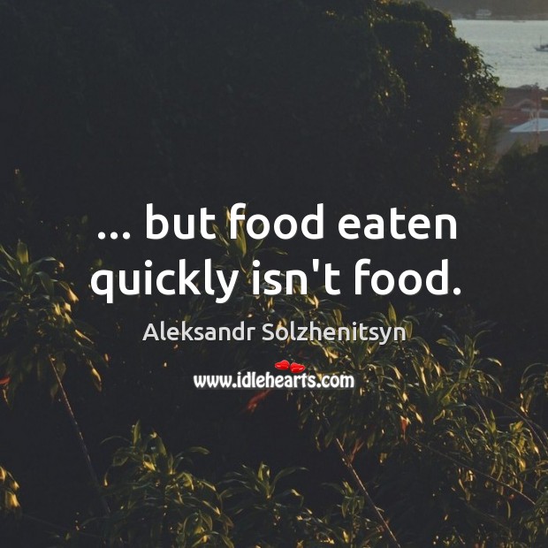 … but food eaten quickly isn’t food. Image