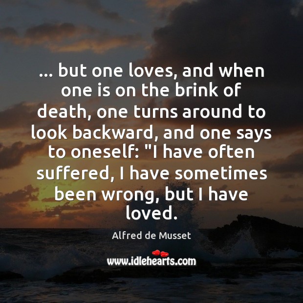 … but one loves, and when one is on the brink of death, Alfred de Musset Picture Quote
