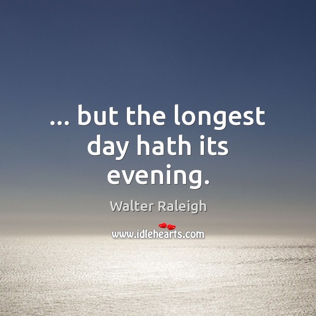 … but the longest day hath its evening. Walter Raleigh Picture Quote