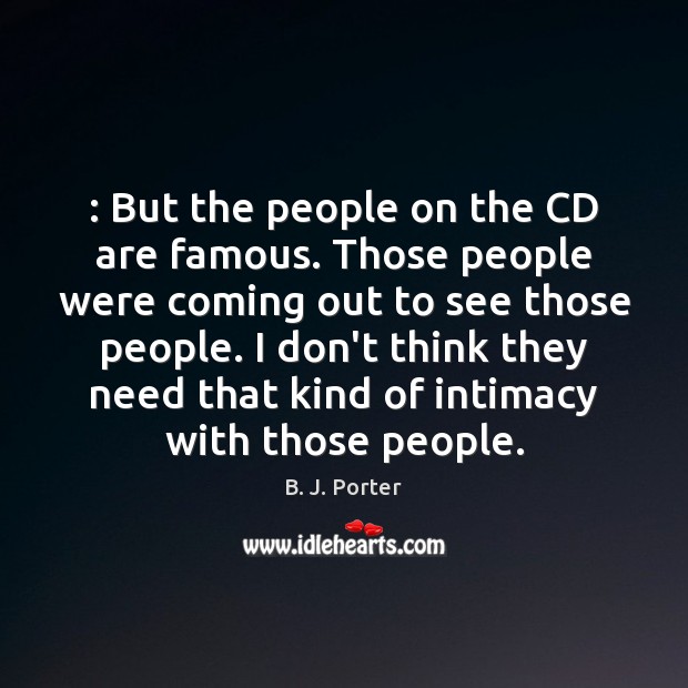 : But the people on the CD are famous. Those people were coming B. J. Porter Picture Quote