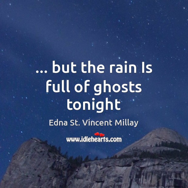 … but the rain Is full of ghosts tonight Edna St. Vincent Millay Picture Quote