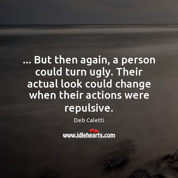 … But then again, a person could turn ugly. Their actual look could Deb Caletti Picture Quote