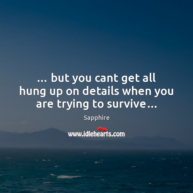 … but you cant get all hung up on details when you are trying to survive… Sapphire Picture Quote