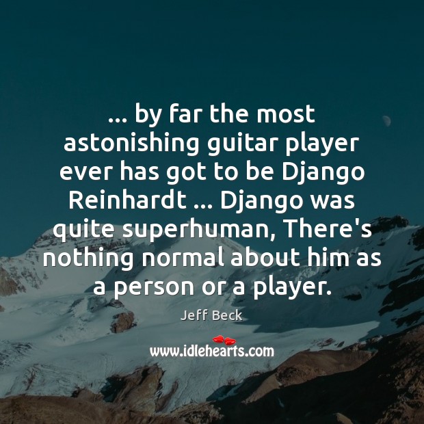… by far the most astonishing guitar player ever has got to be Jeff Beck Picture Quote