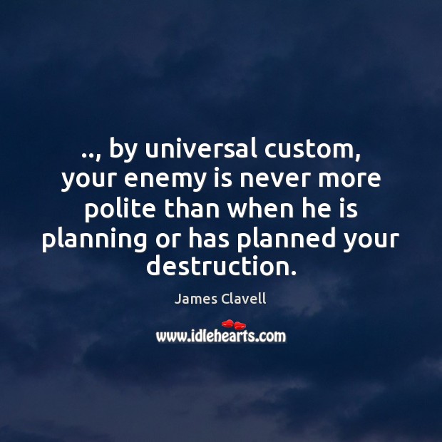.., by universal custom, your enemy is never more polite than when he James Clavell Picture Quote