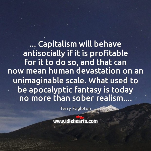 … Capitalism will behave antisocially if it is profitable for it to do Terry Eagleton Picture Quote