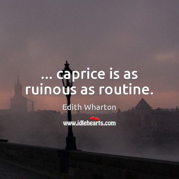 … caprice is as ruinous as routine. Edith Wharton Picture Quote