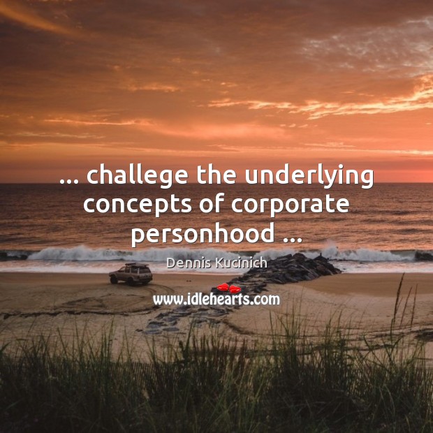 … challege the underlying concepts of corporate personhood … Image