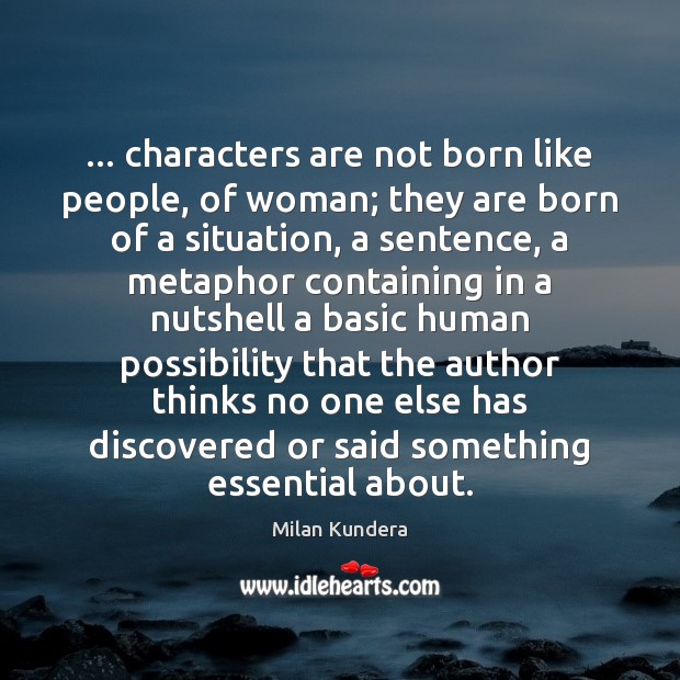 … characters are not born like people, of woman; they are born of Milan Kundera Picture Quote