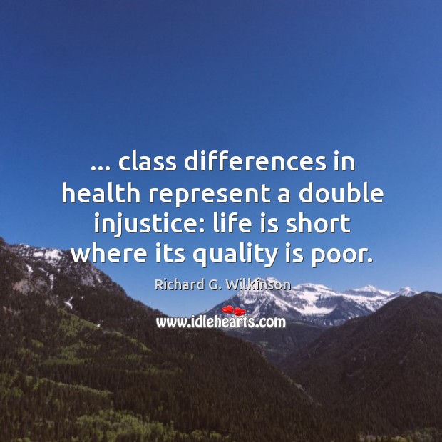 … class differences in health represent a double injustice: life is short where Richard G. Wilkinson Picture Quote