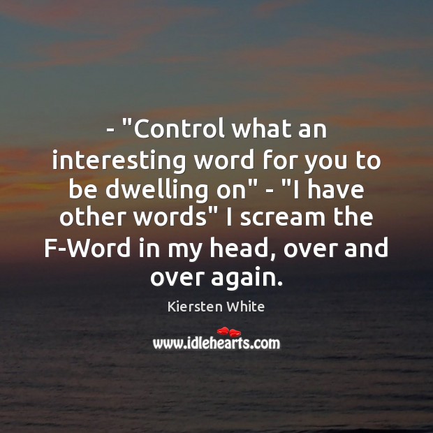 – “Control what an interesting word for you to be dwelling on” – “ Kiersten White Picture Quote