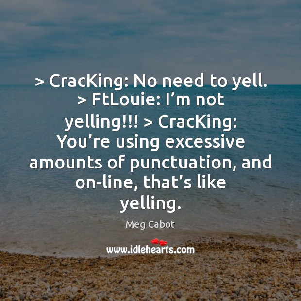 > CracKing: No need to yell. > FtLouie: I’m not yelling!!! > CracKing: You’ Meg Cabot Picture Quote