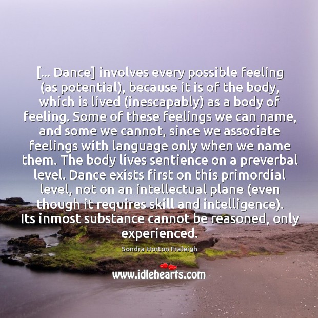 [… Dance] involves every possible feeling (as potential), because it is of the Sondra Horton Fraleigh Picture Quote