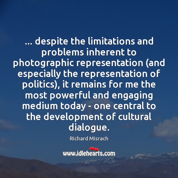 … despite the limitations and problems inherent to photographic representation (and especially the Image