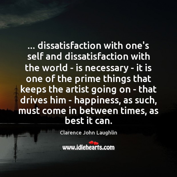 … dissatisfaction with one’s self and dissatisfaction with the world – is necessary Clarence John Laughlin Picture Quote