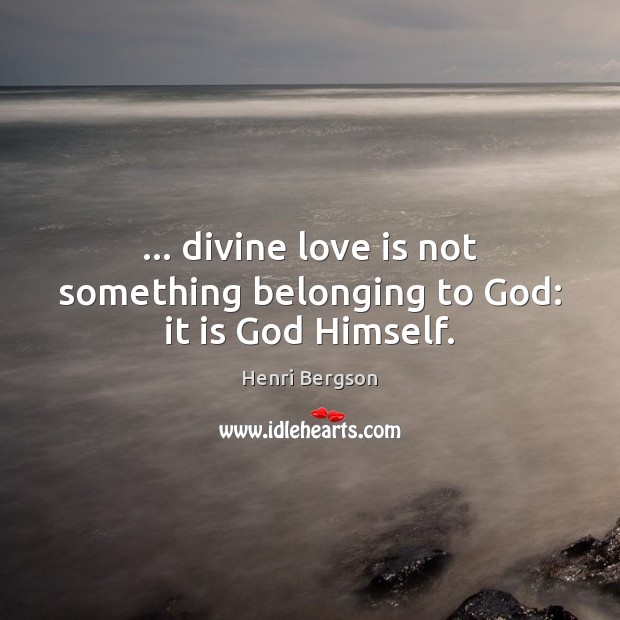 … divine love is not something belonging to God: it is God Himself. Image